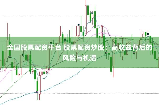 全国股票配资平台 股票配资炒股：高收益背后的风险与机遇