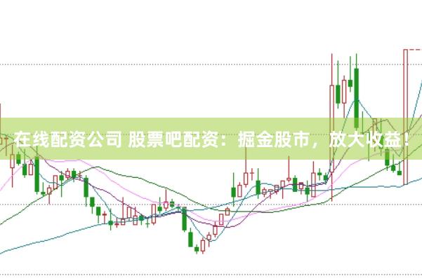在线配资公司 股票吧配资：掘金股市，放大收益！