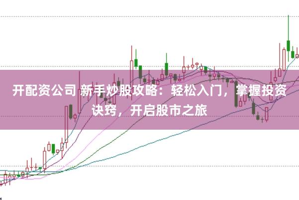 开配资公司 新手炒股攻略：轻松入门，掌握投资诀窍，开启股市之旅