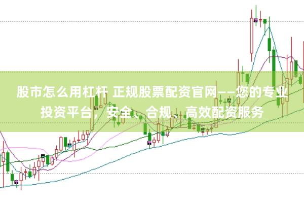 股市怎么用杠杆 正规股票配资官网——您的专业投资平台，安全、合规、高效配资服务