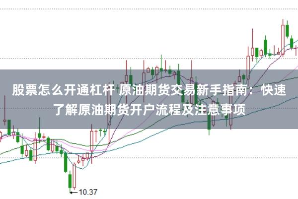 股票怎么开通杠杆 原油期货交易新手指南：快速了解原油期货开户流程及注意事项