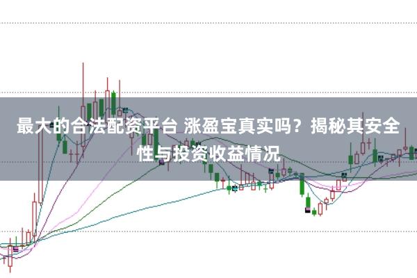 最大的合法配资平台 涨盈宝真实吗？揭秘其安全性与投资收益情况