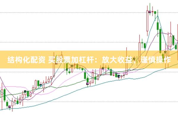 结构化配资 买股票加杠杆：放大收益，谨慎操作