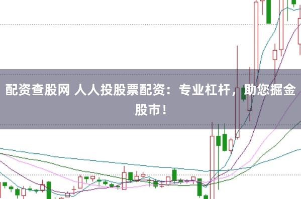 配资查股网 人人投股票配资：专业杠杆，助您掘金股市！
