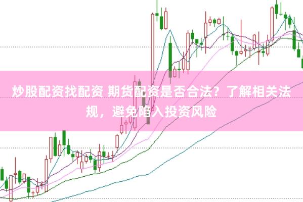 炒股配资找配资 期货配资是否合法？了解相关法规，避免陷入投资风险