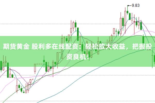 期货黄金 股利多在线配资：轻松放大收益，把握投资良机！