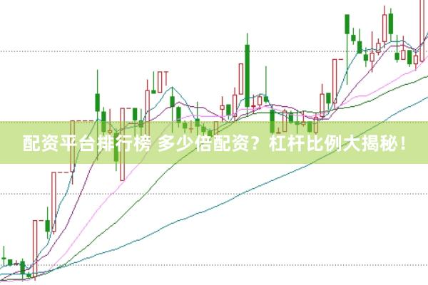 配资平台排行榜 多少倍配资？杠杆比例大揭秘！