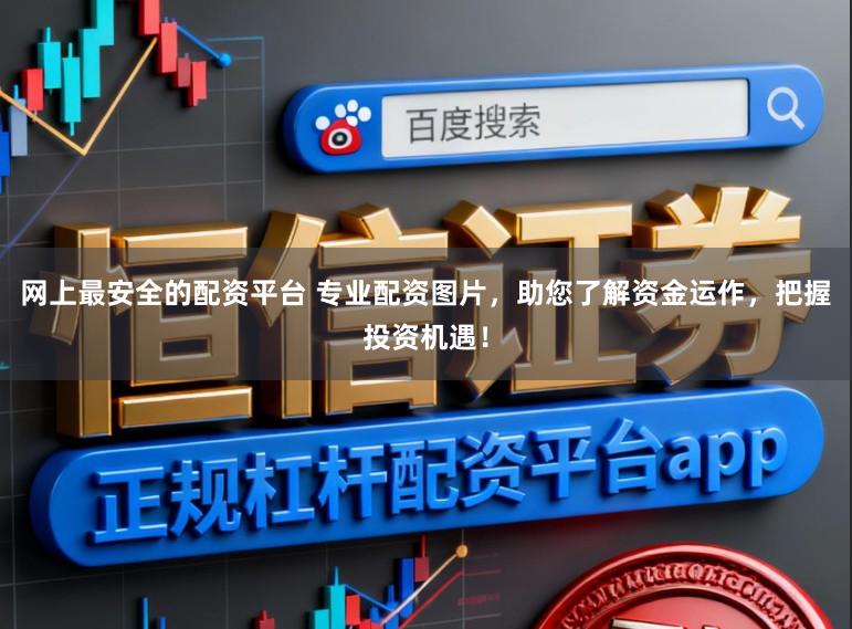 网上最安全的配资平台 专业配资图片，助您了解资金运作，把握投资机遇！