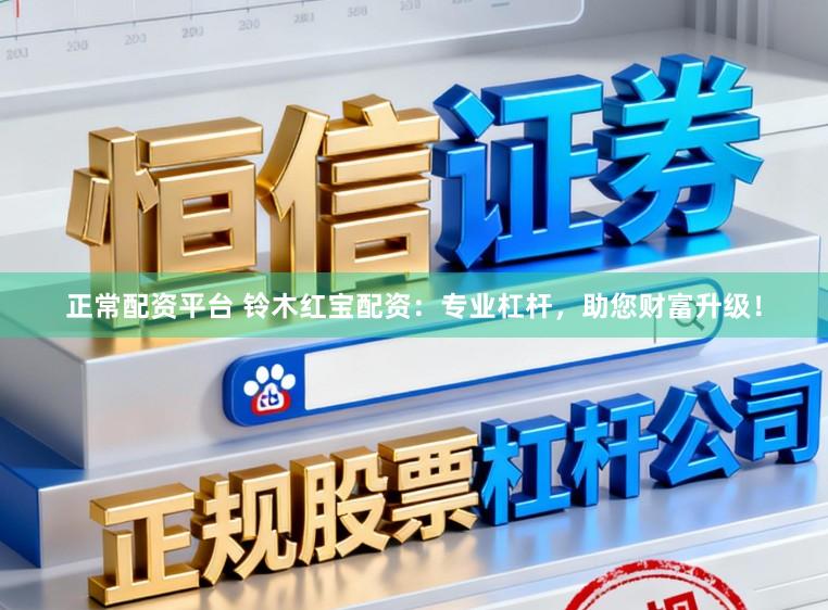正常配资平台 铃木红宝配资：专业杠杆，助您财富升级！