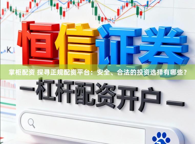 掌柜配资 探寻正规配资平台：安全、合法的投资选择有哪些？