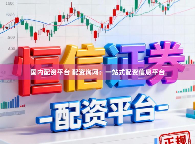国内配资平台 配资询网：一站式配资信息平台