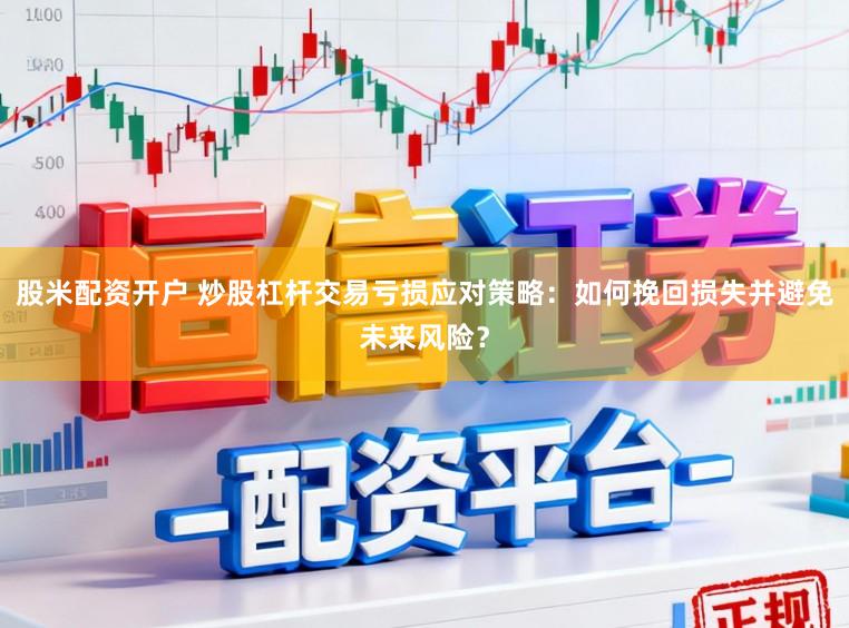 股米配资开户 炒股杠杆交易亏损应对策略：如何挽回损失并避免未来风险？