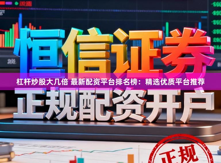 杠杆炒股大几倍 最新配资平台排名榜：精选优质平台推荐