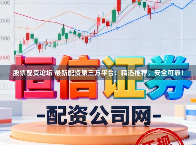 股票配资论坛 最新配资第三方平台：精选推荐，安全可靠！