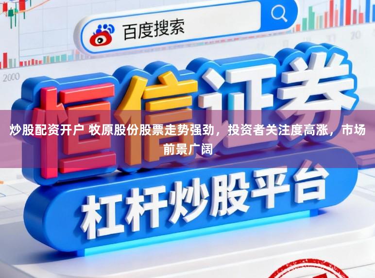 炒股配资开户 牧原股份股票走势强劲，投资者关注度高涨，市场前景广阔