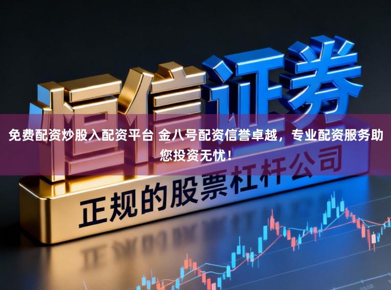 免费配资炒股入配资平台 金八号配资信誉卓越，专业配资服务助您投资无忧！