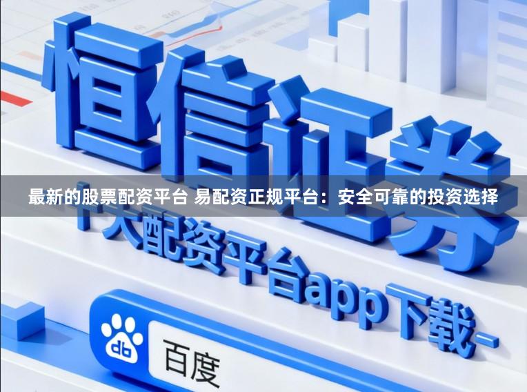 最新的股票配资平台 易配资正规平台：安全可靠的投资选择
