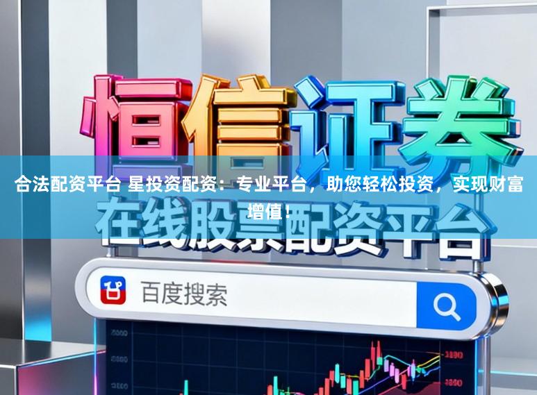 合法配资平台 星投资配资：专业平台，助您轻松投资，实现财富增值！