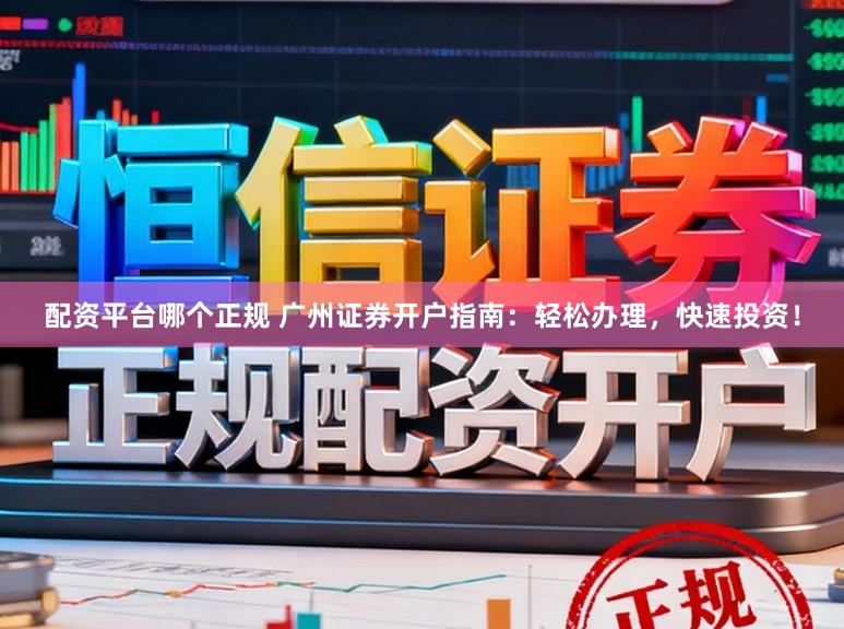 配资平台哪个正规 广州证券开户指南：轻松办理，快速投资！