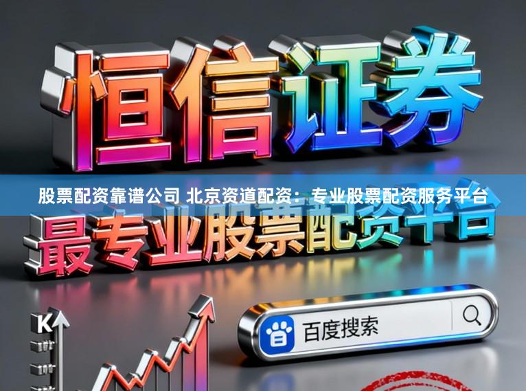 股票配资靠谱公司 北京资道配资：专业股票配资服务平台