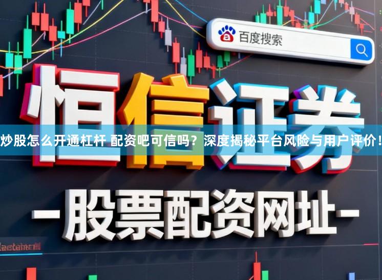 炒股怎么开通杠杆 配资吧可信吗？深度揭秘平台风险与用户评价！
