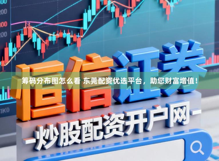 筹码分布图怎么看 东莞配资优选平台，助您财富增值！