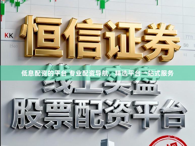 低息配资的平台 专业配资导航，精选平台一站式服务