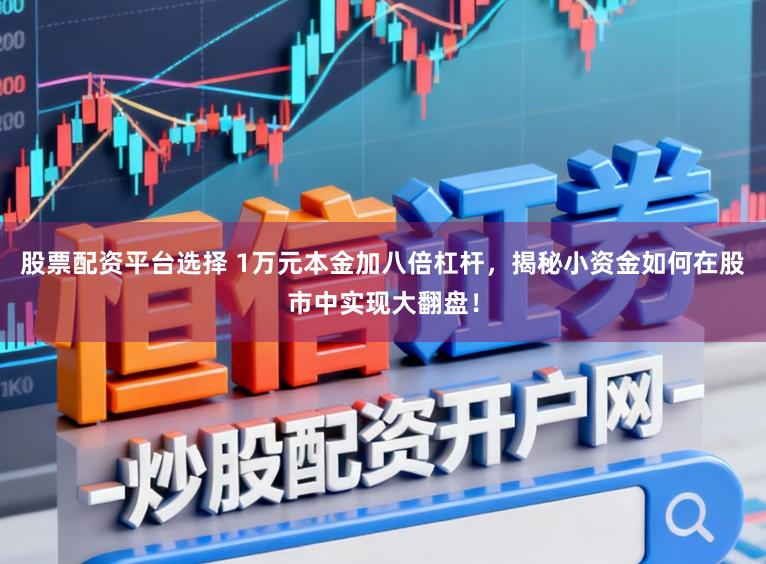 股票配资平台选择 1万元本金加八倍杠杆，揭秘小资金如何在股市中实现大翻盘！