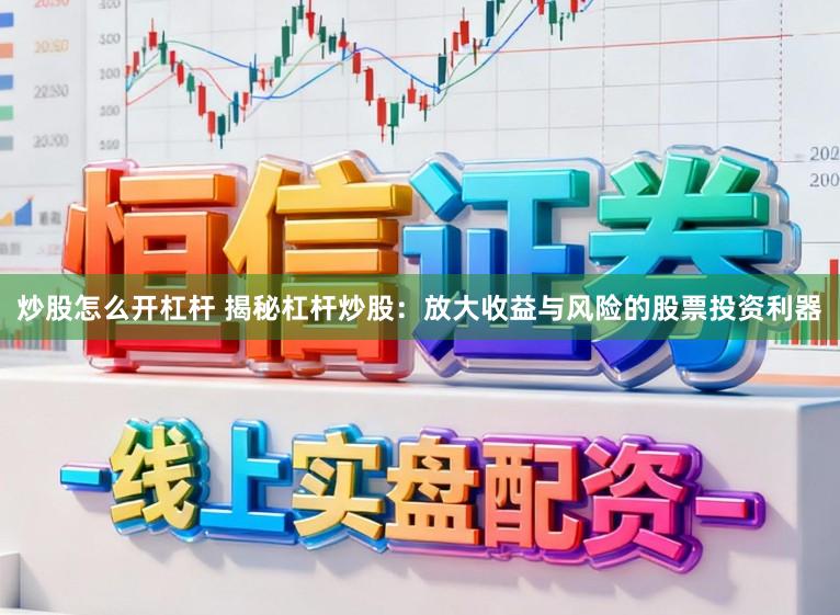 炒股怎么开杠杆 揭秘杠杆炒股：放大收益与风险的股票投资利器