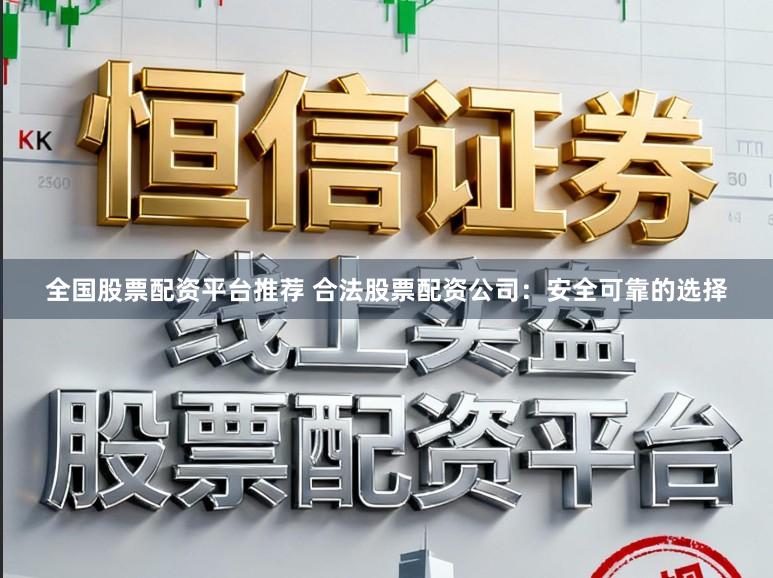 全国股票配资平台推荐 合法股票配资公司：安全可靠的选择