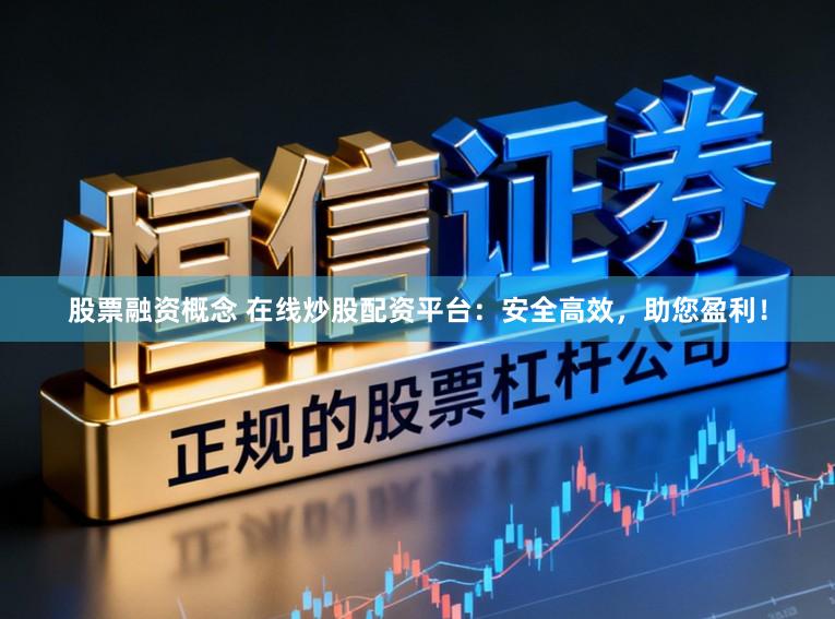 股票融资概念 在线炒股配资平台：安全高效，助您盈利！