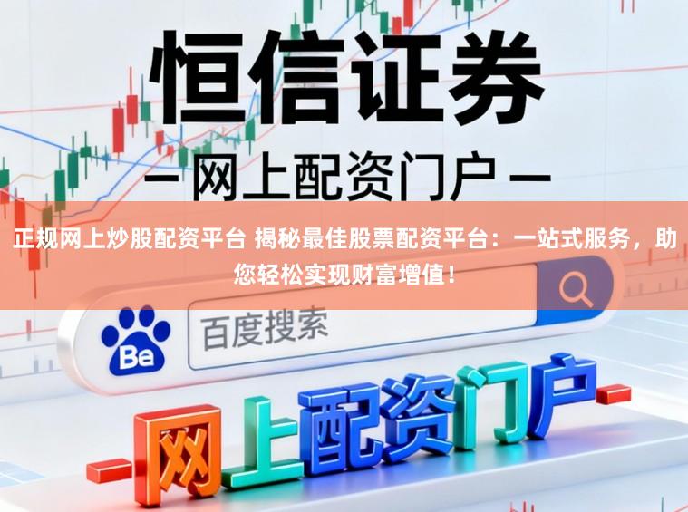 正规网上炒股配资平台 揭秘最佳股票配资平台：一站式服务，助您轻松实现财富增值！