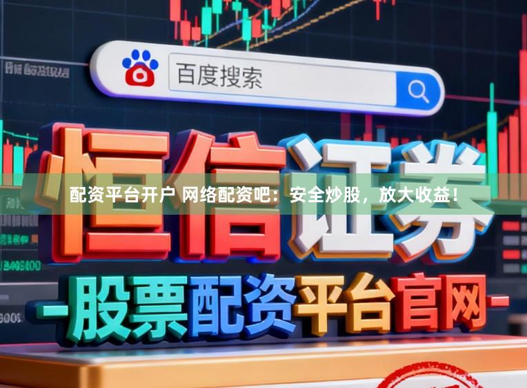 配资平台开户 网络配资吧：安全炒股，放大收益！