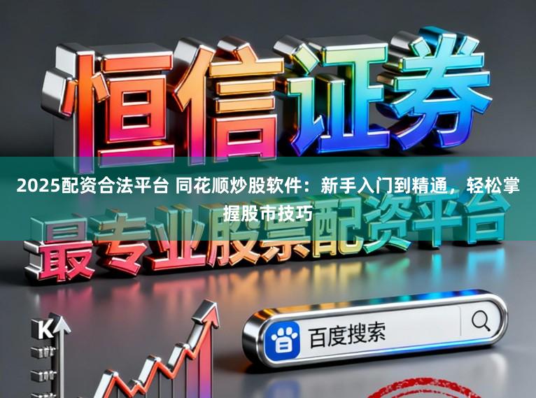 2025配资合法平台 同花顺炒股软件：新手入门到精通，轻松掌握股市技巧