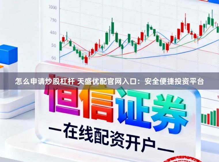 怎么申请炒股杠杆 天盛优配官网入口：安全便捷投资平台
