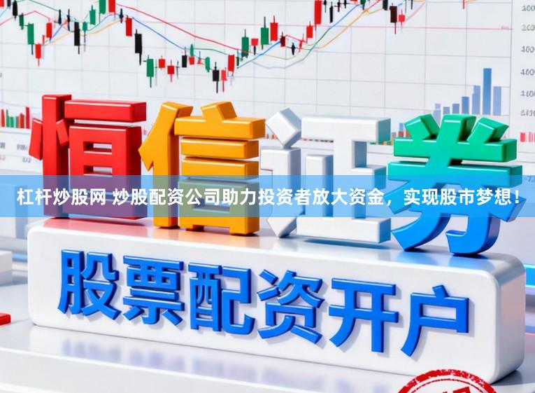 杠杆炒股网 炒股配资公司助力投资者放大资金，实现股市梦想！