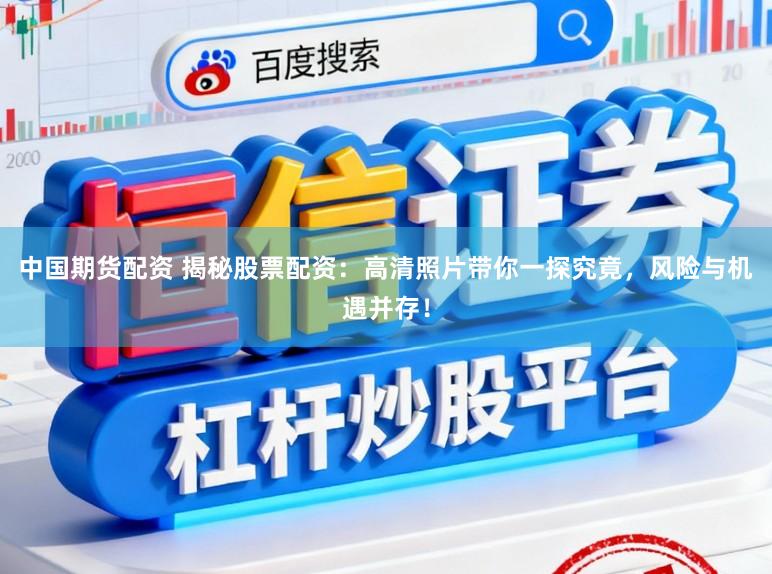 中国期货配资 揭秘股票配资：高清照片带你一探究竟，风险与机遇并存！