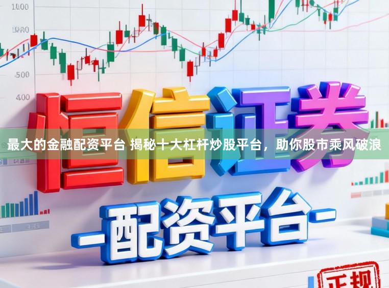 最大的金融配资平台 揭秘十大杠杆炒股平台，助你股市乘风破浪
