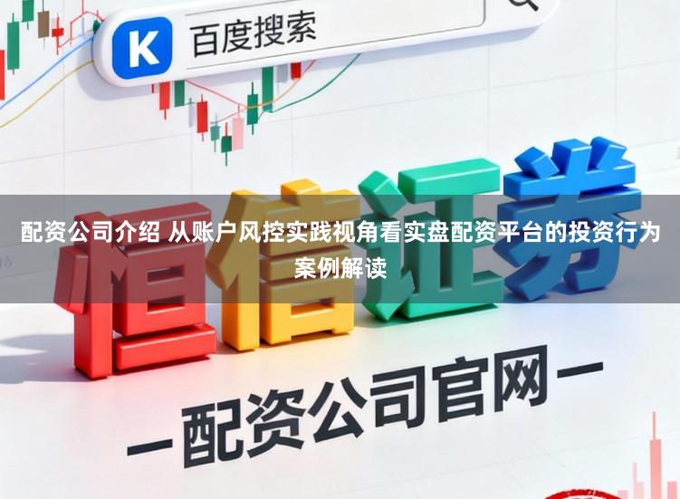 配资公司介绍 从账户风控实践视角看实盘配资平台的投资行为案例解读