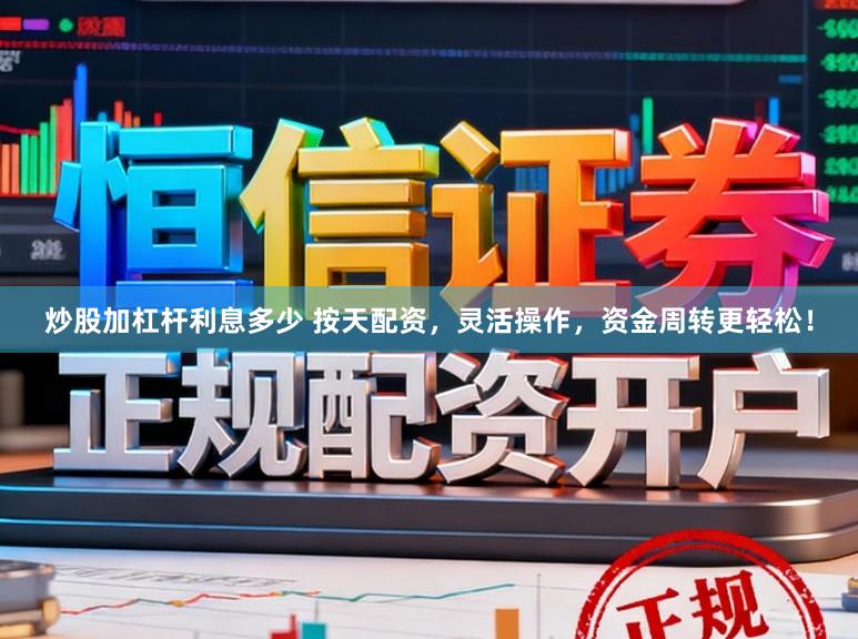 炒股加杠杆利息多少 按天配资，灵活操作，资金周转更轻松！