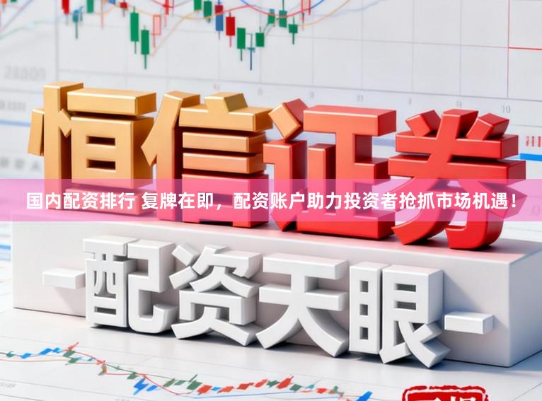 国内配资排行 复牌在即，配资账户助力投资者抢抓市场机遇！