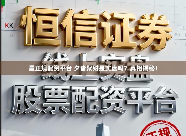 最正规配资平台 夕沓聚财是实盘吗？真相揭秘！