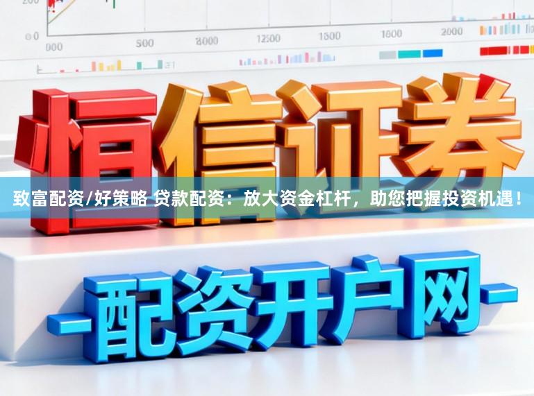 致富配资/好策略 贷款配资：放大资金杠杆，助您把握投资机遇！