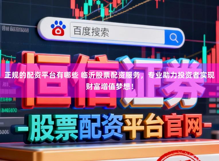 正规的配资平台有哪些 临沂股票配资服务，专业助力投资者实现财富增值梦想！