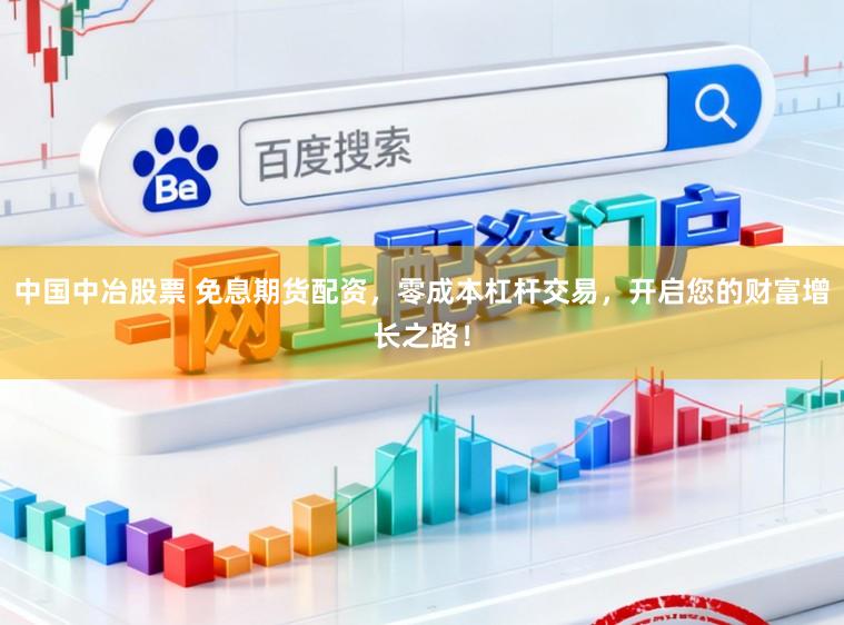中国中冶股票 免息期货配资，零成本杠杆交易，开启您的财富增长之路！