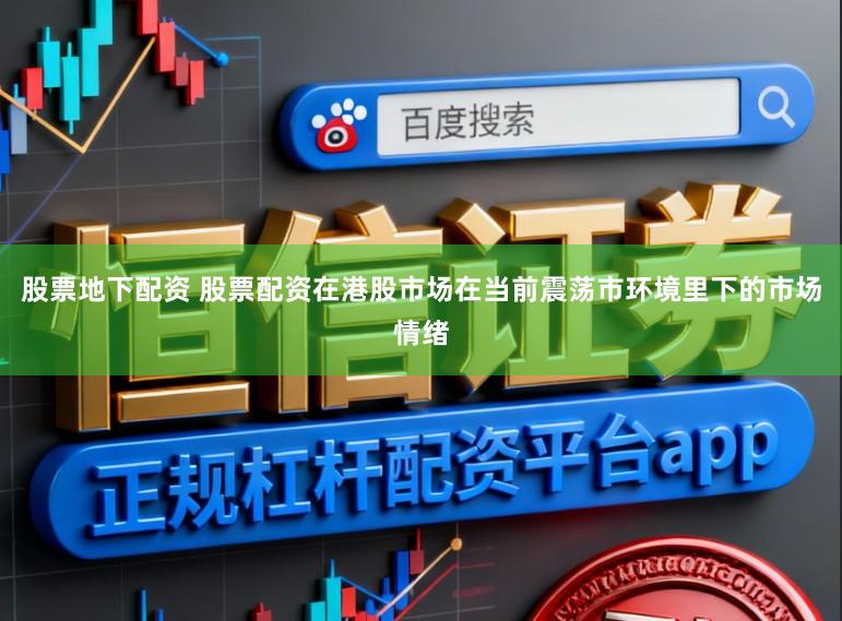 股票地下配资 股票配资在港股市场在当前震荡市环境里下的市场情绪
