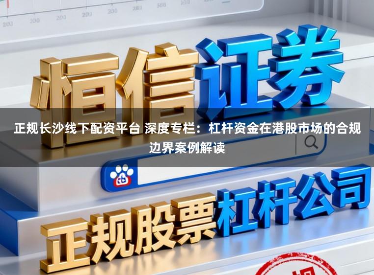 正规长沙线下配资平台 深度专栏：杠杆资金在港股市场的合规边界案例解读