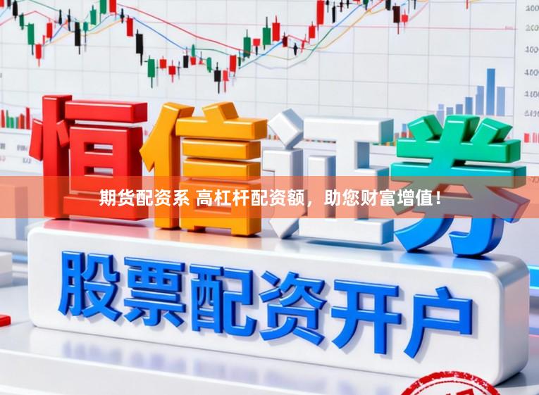 期货配资系 高杠杆配资额，助您财富增值！