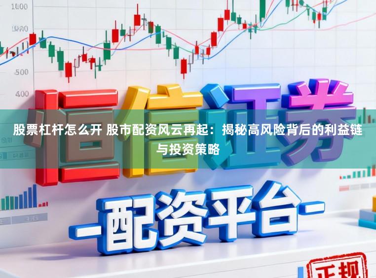 股票杠杆怎么开 股市配资风云再起：揭秘高风险背后的利益链与投资策略