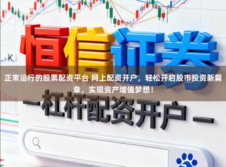 正常运行的股票配资平台 网上配资开户，轻松开启股市投资新篇章，实现资产增值梦想！